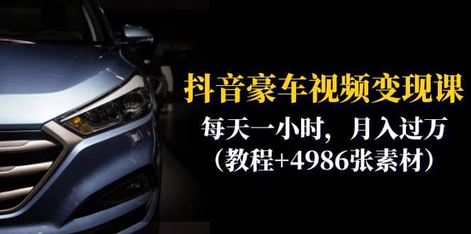 抖音豪车视频变现分享课：每天一小时，月入过万（教程+4986张素材）大圣网创吧-网创项目资源站-副业项目-创业项目-搞钱项目网创吧