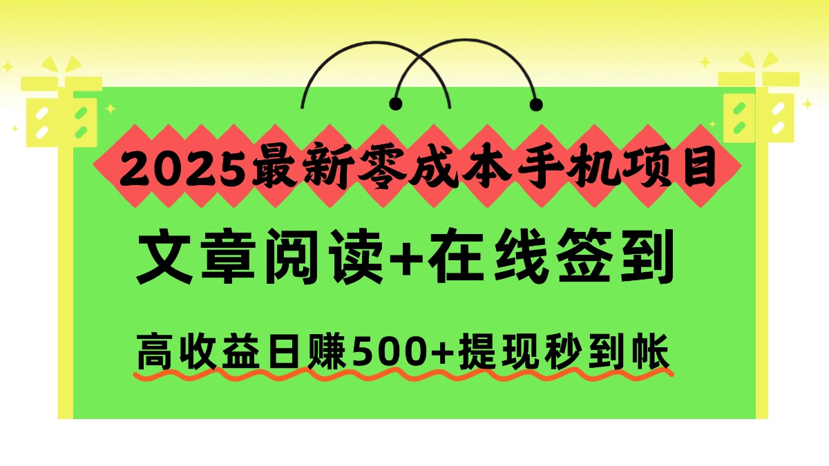 2025最新零成本手机项目，文章阅读+在线签到，高收益日赚500+提现秒到帐大圣网创吧-网创项目资源站-副业项目-创业项目-搞钱项目网创吧