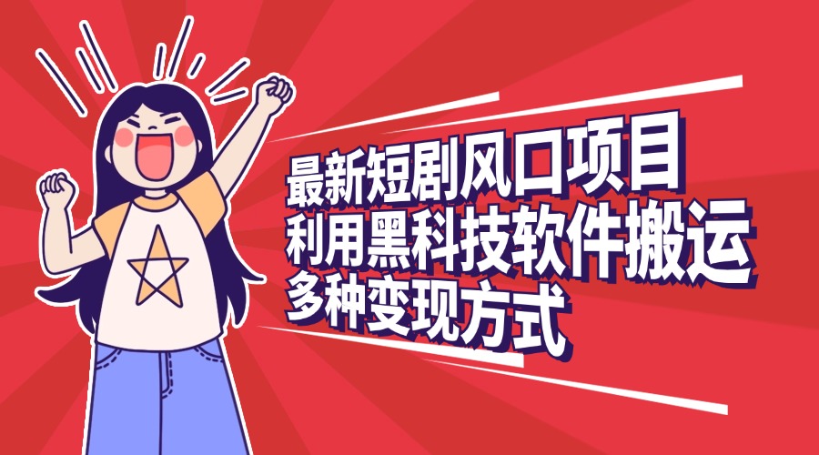 最新短剧风口项目，利用黑科技软件搬运，多种变现方式大圣网创吧-网创项目资源站-副业项目-创业项目-搞钱项目网创吧