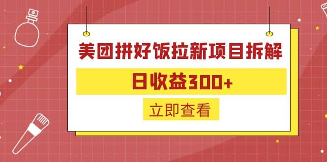 外面收费260的美团拼好饭拉新项目拆解：日收益300+大圣网创吧-网创项目资源站-副业项目-创业项目-搞钱项目网创吧