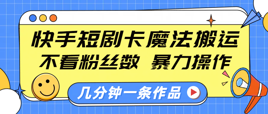 快手短剧卡魔法搬运，不看粉丝数，暴力操作，几分钟一条作品，小白也能快速上手！大圣网创吧-网创项目资源站-副业项目-创业项目-搞钱项目网创吧