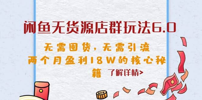闲鱼无货源店群玩法6.0，无需囤货，无需引流，两个月盈利18W的核心秘籍大圣网创吧-网创项目资源站-副业项目-创业项目-搞钱项目网创吧