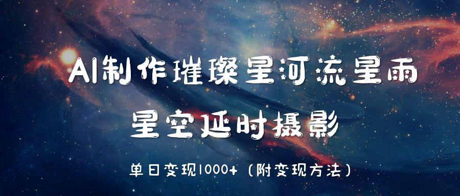 AI制作璀璨星河流星雨，星空延时摄影，单日变现1000+大圣网创吧-网创项目资源站-副业项目-创业项目-搞钱项目网创吧
