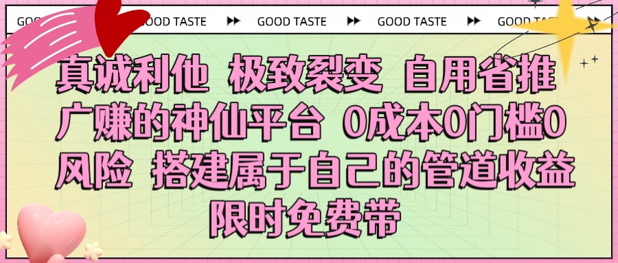 真诚利他 极致裂变 自用省推广赚的神仙平台 0成本0门槛0风险0囤货 时间地点不限 搭建属于自己的管道收益 限时免费带大圣网创吧-网创项目资源站-副业项目-创业项目-搞钱项目网创吧