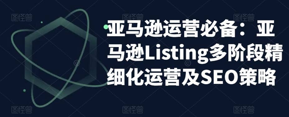 亚马逊2023运营实操：亚马逊Listing多阶段/精细化运营及SEO策略大圣网创吧-网创项目资源站-副业项目-创业项目-搞钱项目网创吧