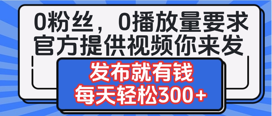0粉丝要求0播放量要求，官方提供视频你来发  发布就有钱，每天轻松300+大圣网创吧-网创项目资源站-副业项目-创业项目-搞钱项目网创吧