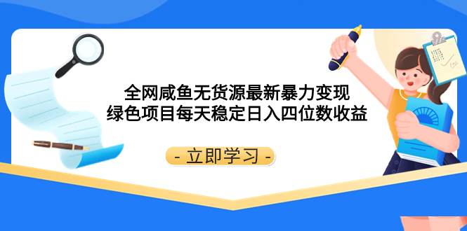 全网咸鱼无货源最新暴力变现 绿色项目每天稳定日入四位数收益大圣网创吧-网创项目资源站-副业项目-创业项目-搞钱项目网创吧