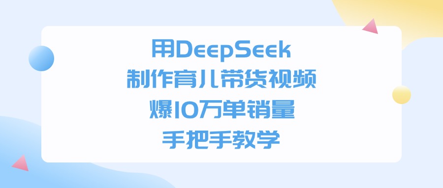 利用DeepSeek制作育儿带货视频，爆10万单销量，手把手教学大圣网创吧-网创项目资源站-副业项目-创业项目-搞钱项目网创吧