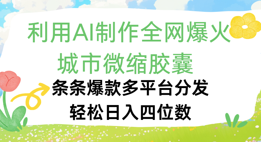利用Ai制作全网爆火的城市微缩胶囊，条条爆款，多平台分发，轻松日入四位数大圣网创吧-网创项目资源站-副业项目-创业项目-搞钱项目网创吧