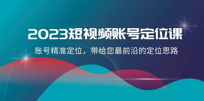 2023短视频账号-定位课，账号精准定位，带给您最前沿的定位思路（21节课）大圣网创吧-网创项目资源站-副业项目-创业项目-搞钱项目网创吧