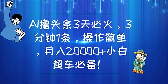 AI撸头条3天必火，3分钟1条，操作简单，月入20000+小白超车必备！大圣网创吧-网创项目资源站-副业项目-创业项目-搞钱项目网创吧