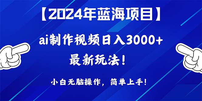 2024年蓝海项目，通过ai制作视频日入3000+，小白无脑操作，简单上手！大圣网创吧-网创项目资源站-副业项目-创业项目-搞钱项目网创吧
