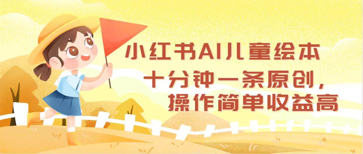 小红书AI儿童绘本，十分钟一条原创，操作简单收益高大圣网创吧-网创项目资源站-副业项目-创业项目-搞钱项目网创吧