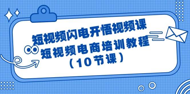 短视频-闪电开悟视频课：短视频电商培训教程（10节课）大圣网创吧-网创项目资源站-副业项目-创业项目-搞钱项目网创吧