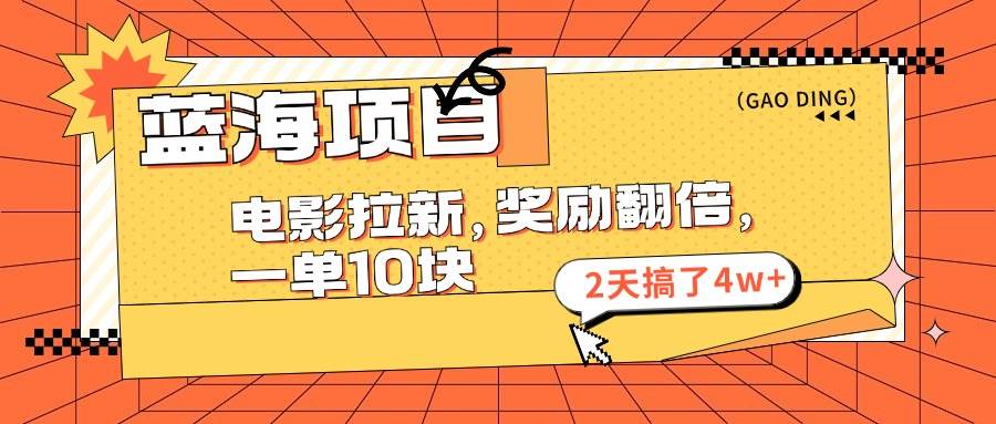 蓝海项目，电影拉新，奖励翻倍，一单10元，2天搞了4w+大圣网创吧-网创项目资源站-副业项目-创业项目-搞钱项目网创吧