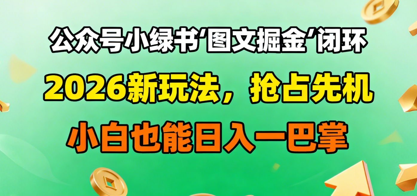 公众号小绿书图文掘金闭环，2026新玩法，抢占先机，小白也能日入一巴掌大圣网创吧-网创项目资源站-副业项目-创业项目-搞钱项目网创吧