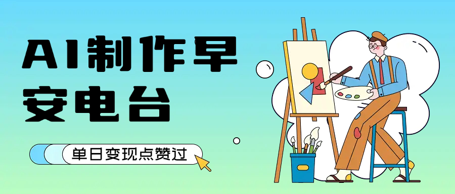 用AI制作早安电台，单日变现1000+，条条点赞过万大圣网创吧-网创项目资源站-副业项目-创业项目-搞钱项目网创吧