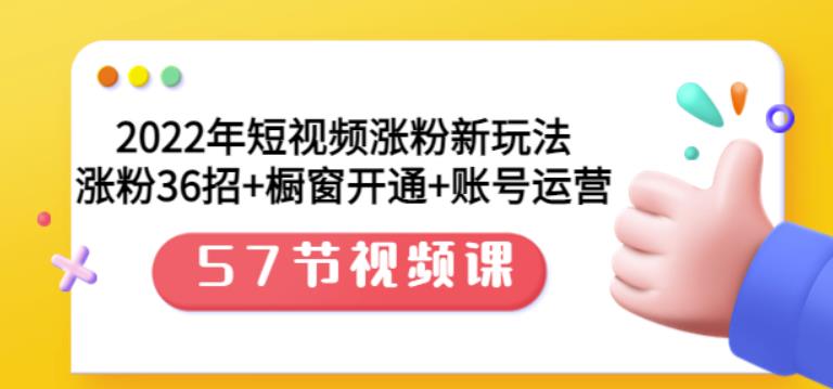 2022年短视频涨粉新玩法：涨粉36招+橱窗开通+账号运营（57节视频课）大圣网创吧-网创项目资源站-副业项目-创业项目-搞钱项目网创吧