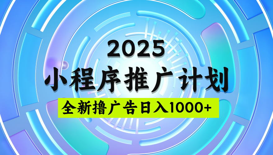 2025微信小程序推广计划，撸广告玩法，日均5张，稳定简单【揭秘】大圣网创吧-网创项目资源站-副业项目-创业项目-搞钱项目网创吧