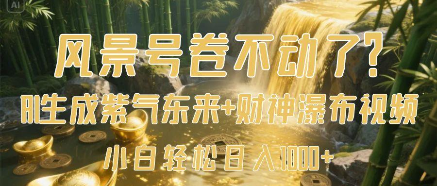风景号卷不动了？AI一键生成紫气东来+财神瀑布视频，小白轻松日入1000+大圣网创吧-网创项目资源站-副业项目-创业项目-搞钱项目网创吧