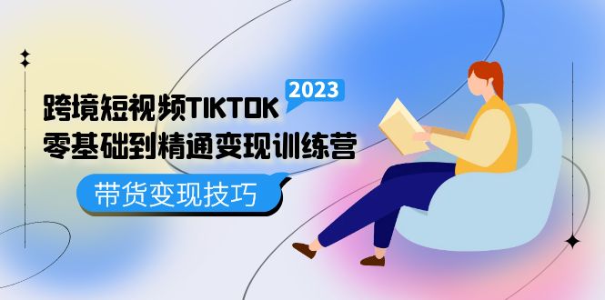 跨境·短视频TIKTOK零基础到精通变现训练营 短视频·独立站·带货变现技巧大圣网创吧-网创项目资源站-副业项目-创业项目-搞钱项目网创吧