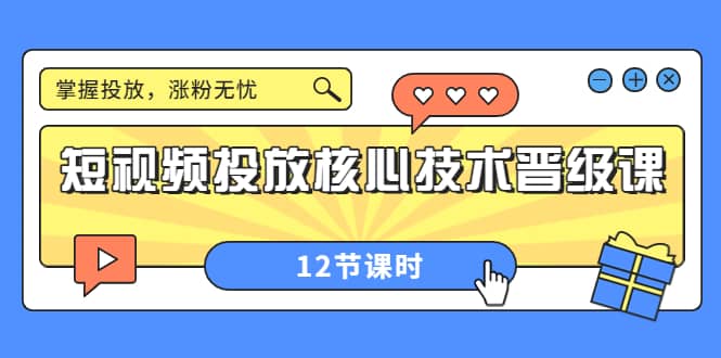 短视频投放核心技术晋级课：掌握投放，涨粉无忧（12节课时）大圣网创吧-网创项目资源站-副业项目-创业项目-搞钱项目网创吧