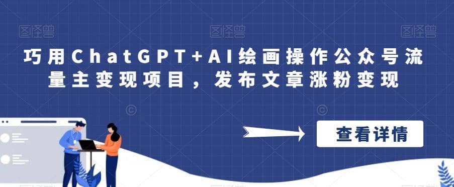 巧用ChatGPT+AI绘画操作公众号流量主变现项目，发布文章涨粉变现大圣网创吧-网创项目资源站-副业项目-创业项目-搞钱项目网创吧