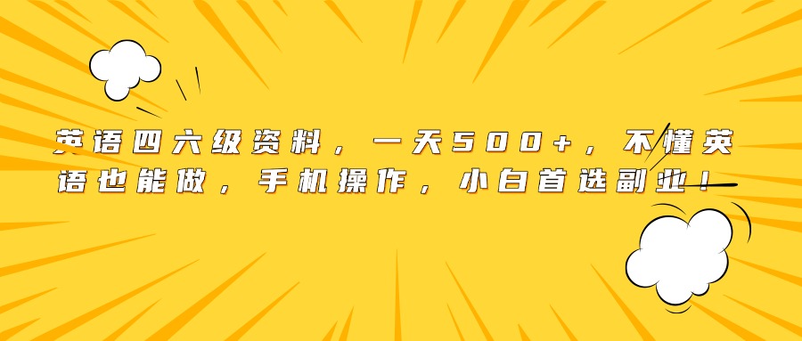 英语四六级资料，一天500+，不懂英语也能做，手机操作，小白首选副业！大圣网创吧-网创项目资源站-副业项目-创业项目-搞钱项目网创吧