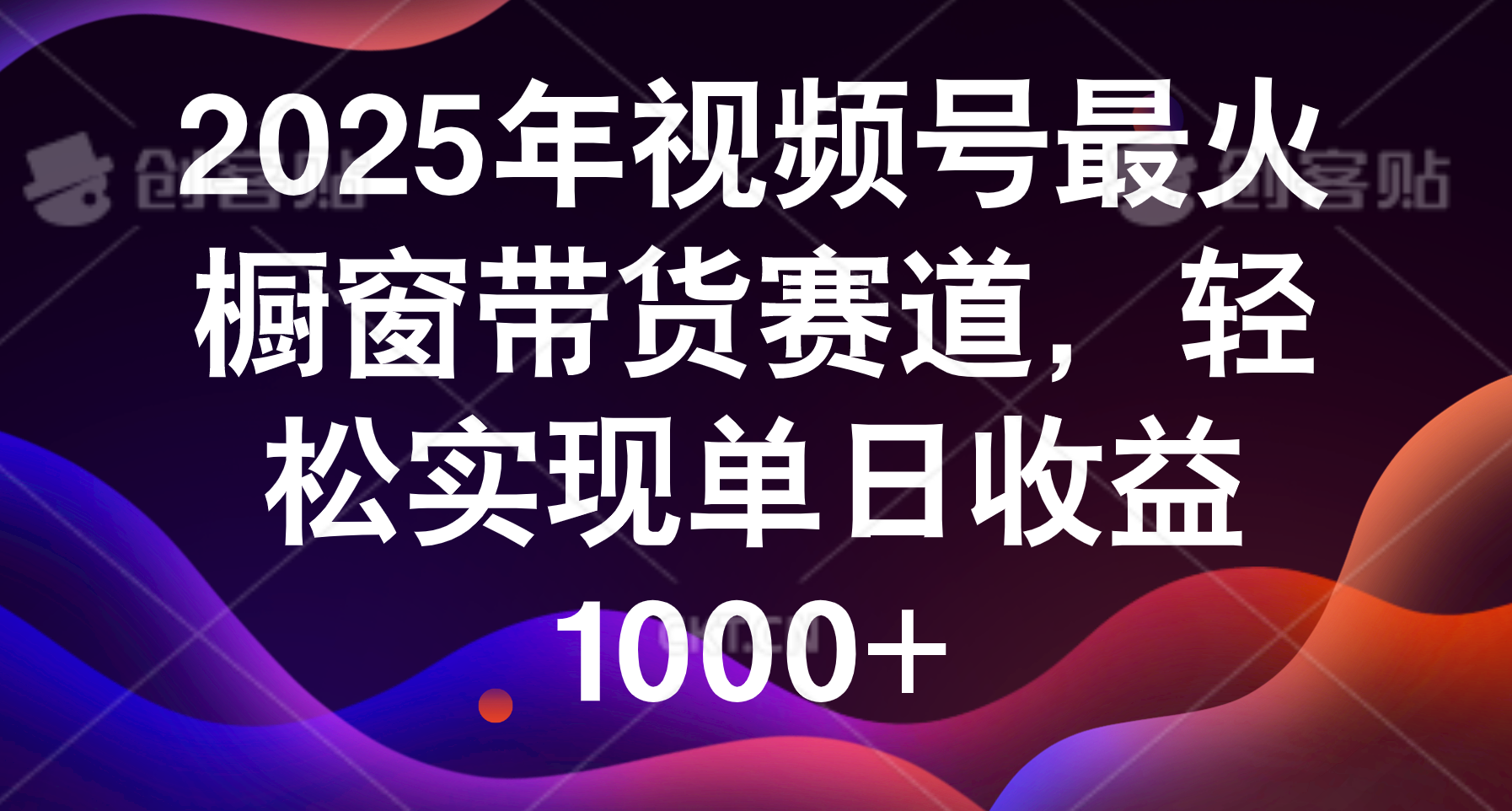2025年视频号最火橱窗带货赛道，轻松实现单日收益1000+大圣网创吧-网创项目资源站-副业项目-创业项目-搞钱项目网创吧