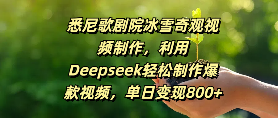 悉尼歌剧院冰雪奇观视频制作，利用Deepseek轻松制作爆款视频，单日变现800+大圣网创吧-网创项目资源站-副业项目-创业项目-搞钱项目网创吧