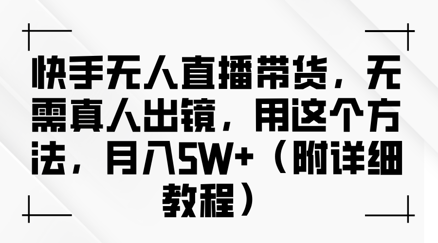 快手无人直播带货，无需真人出镜，用这个方法，月入5W+（附详细教程）大圣网创吧-网创项目资源站-副业项目-创业项目-搞钱项目网创吧