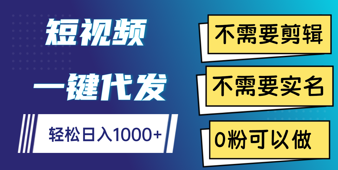 短视频一键代发，不需要剪辑，不需要实名，0粉可以做，轻松日入1000+大圣网创吧-网创项目资源站-副业项目-创业项目-搞钱项目网创吧