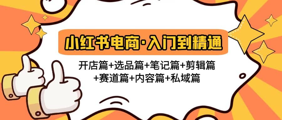 小红书电商入门到精通 开店篇+选品篇+笔记篇+剪辑篇+赛道篇+内容篇+私域篇大圣网创吧-网创项目资源站-副业项目-创业项目-搞钱项目网创吧
