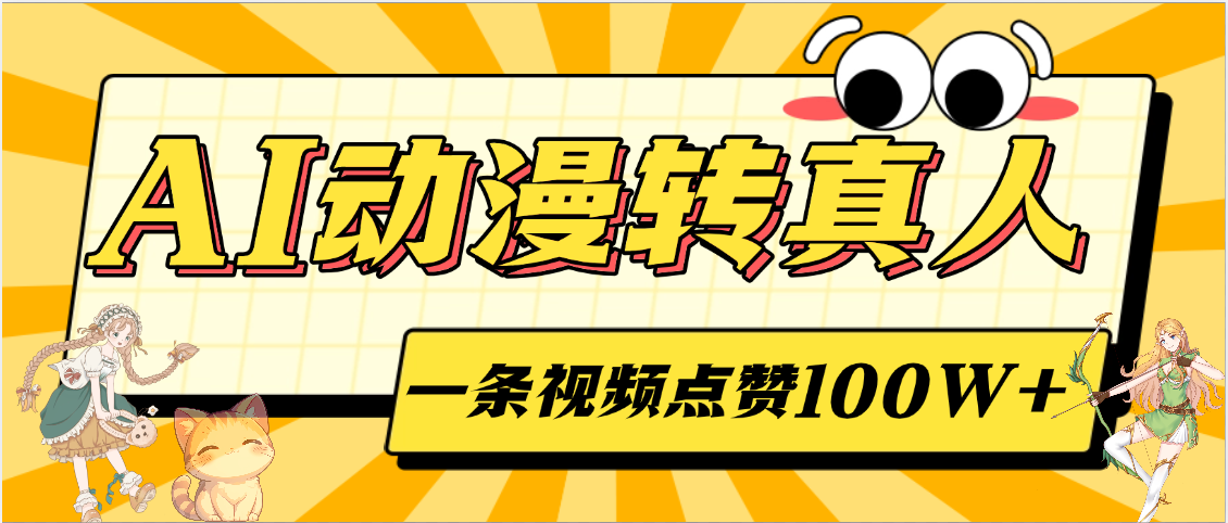 AI动漫转真人，一条视频点赞100W+，单日变现2000+大圣网创吧-网创项目资源站-副业项目-创业项目-搞钱项目网创吧
