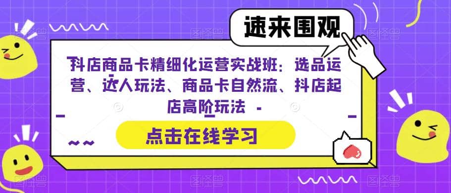 抖店商品卡精细化运营实操班：选品运营、达人玩法、商品卡自然流、抖店起店大圣网创吧-网创项目资源站-副业项目-创业项目-搞钱项目网创吧