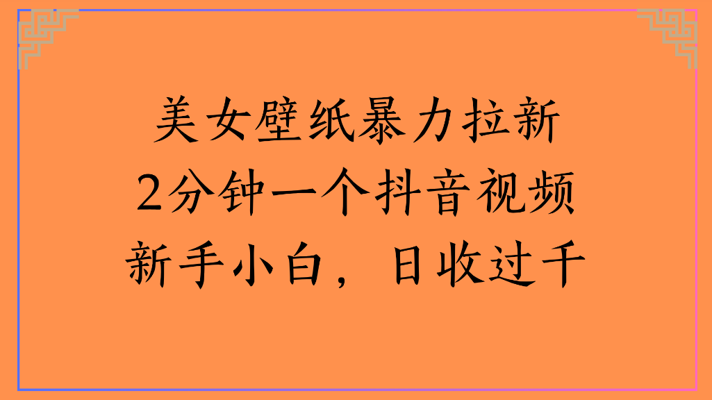 美女壁纸，暴力拉新2分钟一个抖音视频新手小白，日收过千大圣网创吧-网创项目资源站-副业项目-创业项目-搞钱项目网创吧