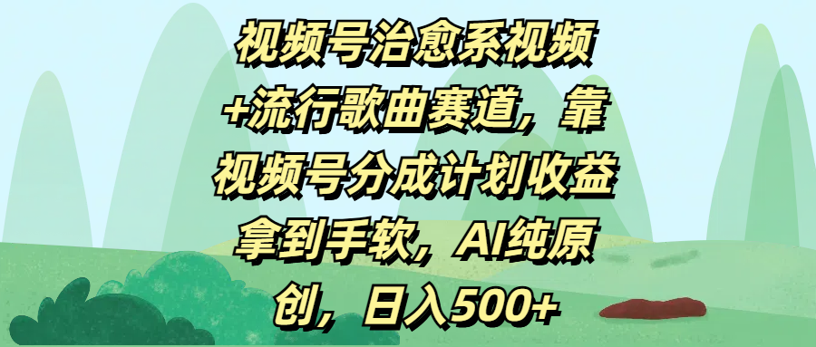 视频号治愈系视频+流行歌曲赛道，靠视频号分成计划收益拿到手软，AI纯原创，日入500+大圣网创吧-网创项目资源站-副业项目-创业项目-搞钱项目网创吧