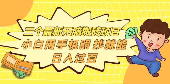 三个最新无脑搬砖项目，小白用手机照抄就能日入过百大圣网创吧-网创项目资源站-副业项目-创业项目-搞钱项目网创吧