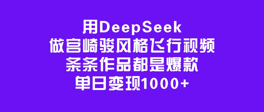 用DeepSeek做宫崎骏风格飞行视频，条条作品都是爆款，单日变现1000+大圣网创吧-网创项目资源站-副业项目-创业项目-搞钱项目网创吧