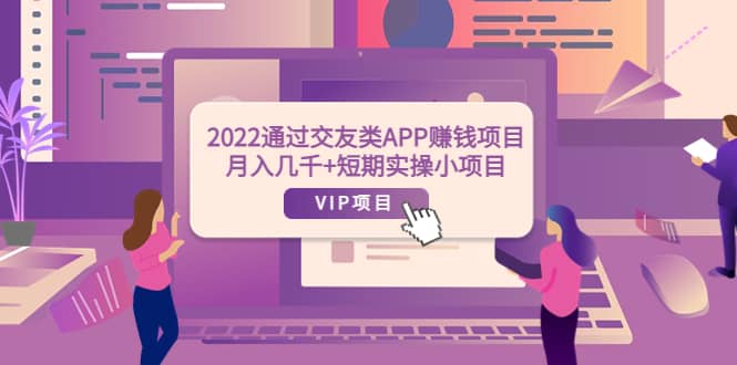 2022通过交友类APP赚钱项目：月入几千+短期实操小项目（可提现）大圣网创吧-网创项目资源站-副业项目-创业项目-搞钱项目网创吧