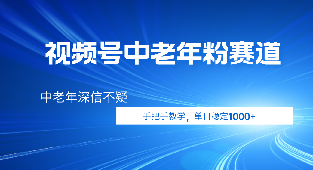 视频号小众中老年粉赛道，中老年深信不疑，手把手教学，新号稳定突破1000+大圣网创吧-网创项目资源站-副业项目-创业项目-搞钱项目网创吧