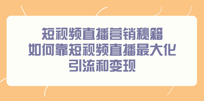 短视频直播营销秘籍，如何靠短视频直播最大化引流和变现大圣网创吧-网创项目资源站-副业项目-创业项目-搞钱项目网创吧