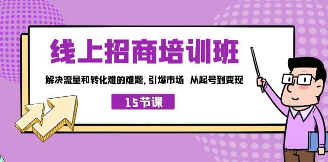 线上·招商培训班，解决流量和转化难的难题 引爆市场 从起号到变现（15节）大圣网创吧-网创项目资源站-副业项目-创业项目-搞钱项目网创吧