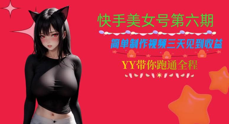 快手美女号第六期,简单制作视频三天见到收益【揭秘】大圣网创吧-网创项目资源站-副业项目-创业项目-搞钱项目网创吧