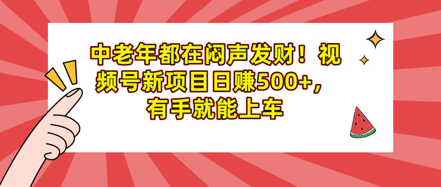 中老年都在闷声发财！视频号新项目日赚500+，有手就能上车大圣网创吧-网创项目资源站-副业项目-创业项目-搞钱项目网创吧