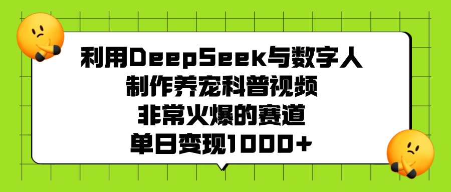 利用DeepSeek与数字人制作，养宠科普视频，非常火爆的赛道，单日变现1000+大圣网创吧-网创项目资源站-副业项目-创业项目-搞钱项目网创吧