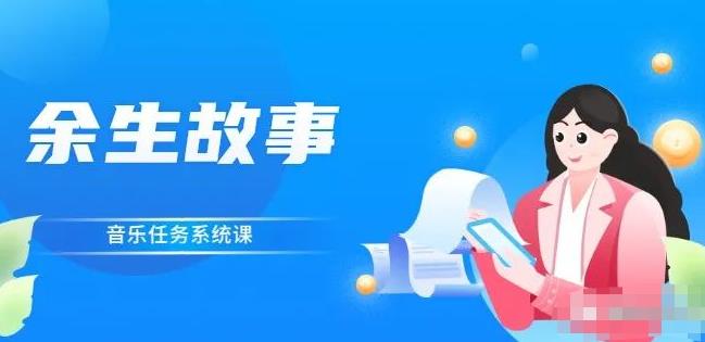 余生故事·音乐任务系统课，轻松玩转变现模式大圣网创吧-网创项目资源站-副业项目-创业项目-搞钱项目网创吧
