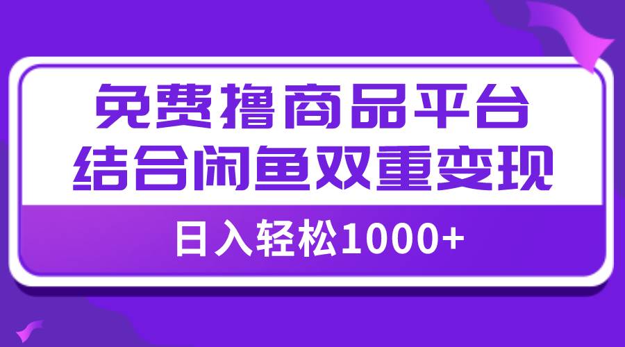 【全网首发】日入1000＋免费撸商品平台+闲鱼双平台硬核变现，小白轻松上手大圣网创吧-网创项目资源站-副业项目-创业项目-搞钱项目网创吧