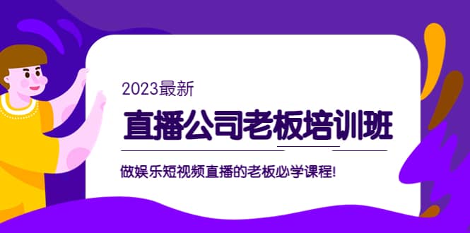 直播公司老板培训班：做娱乐短视频直播的老板必学课程大圣网创吧-网创项目资源站-副业项目-创业项目-搞钱项目网创吧