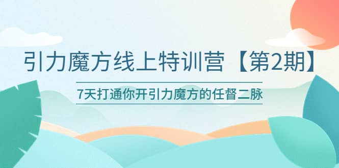 引力魔方线上特训营【第二期】五月新课，7天打通你开引力魔方的任督二脉大圣网创吧-网创项目资源站-副业项目-创业项目-搞钱项目网创吧